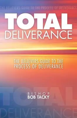 Eliberarea totală: Ghidul credincioșilor pentru procesul de eliberare: The Believers Guide to the Process of Deliverance - Total Deliverance: The Believers Guide to the Process of Deliverance