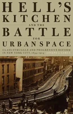 Hell's Kitchen și bătălia pentru spațiul urban: Lupta de clasă și reforma progresistă în New York City, 1894-1914 - Hell's Kitchen and the Battle for Urban Space: Class Struggle and Progressive Reform in New York City, 1894-1914