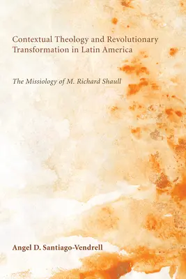Teologie contextuală și transformare revoluționară în America Latină: Missiologia lui M. Richard Shaull - Contextual Theology and Revolutionary Transformation in Latin America: The Missiology of M. Richard Shaull