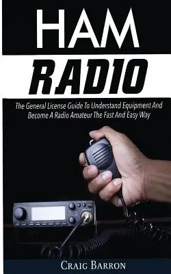 Radioamatorism: Ghidul de licență generală pentru a înțelege echipamentul și a deveni radioamator în mod rapid și ușor - Ham Radio: The General License Guide To Understand Equipment And Become A Radio Amateur The Fast And Easy Way