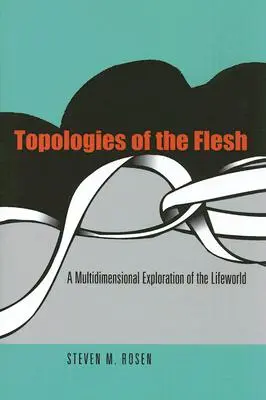 Topologii ale cărnii: O explorare multidimensională a lumii vieții - Topologies of the Flesh: A Multidimensional Exploration of the Lifeworld