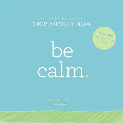 Fii Calm: Tehnici dovedite pentru a opri acum anxietatea - Be Calm: Proven Techniques to Stop Anxiety Now