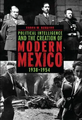 Inteligența politică și crearea Mexicului modern, 1938-1954 - Political Intelligence and the Creation of Modern Mexico, 1938-1954