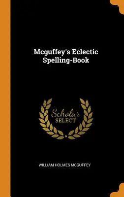 Mcguffey's Eclectic Spelling-Book