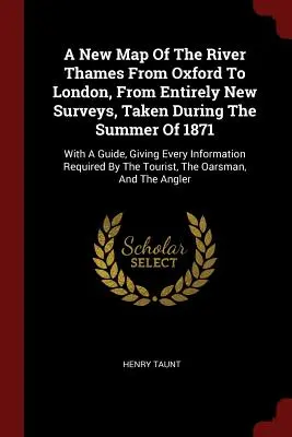 A New Map Of The River Thames From Oxford To London, From Entirely New Surveys, Taken During The Summer Of 1871: With A Guide, Giving Every Informatio
