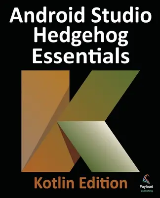 Android Studio Hedgehog Essentials - Kotlin Edition: Dezvoltarea aplicațiilor Android utilizând Android Studio 2023.1.1 și Kotlin - Android Studio Hedgehog Essentials - Kotlin Edition: Developing Android Apps Using Android Studio 2023.1.1 and Kotlin