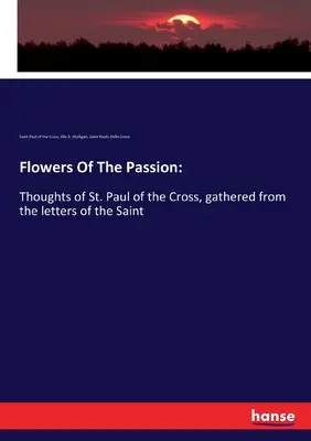 Flori ale pasiunii: Gânduri ale Sfântului Pavel al Crucii, culese din scrisorile Sfântului - Flowers Of The Passion: Thoughts of St. Paul of the Cross, gathered from the letters of the Saint