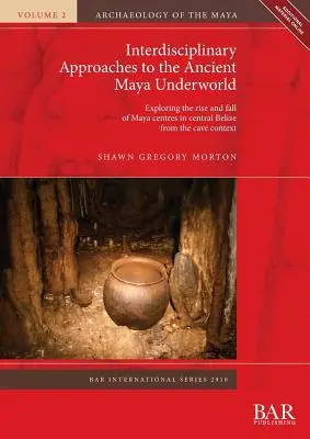Abordări interdisciplinare ale lumii subterane a mayașilor antici: Explorarea ascensiunii și decăderii centrelor mayașe din Belize central din contextul peșterilor - Interdisciplinary Approaches to the Ancient Maya Underworld: Exploring the rise and fall of Maya centres in central Belize from the cave context