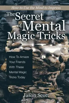 Secretul trucurilor de magie mentală: Cum Să Vă Uimiți Prietenii Cu Aceste Trucuri De Magie Mentală Astăzi ! - The Secret of Mental Magic Tricks: How To Amaze Your Friends With These Mental Magic Tricks Today !