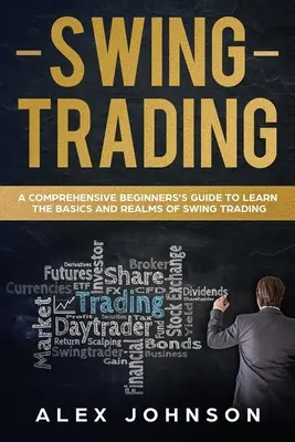 Swing Trading: Un ghid cuprinzător pentru începători pentru a învăța elementele de bază și domeniile de tranzacționare Swing - Swing Trading: A Comprehensive Beginner's Guide to Learn the Basics and Realms of Swing Trading