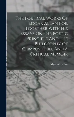 The Poetical Works Of Edgar Allan Poe. Împreună cu eseurile sale despre principiul poetic și filosofia compoziției și un memoriu critic - The Poetical Works Of Edgar Allan Poe. Together With His Essays On The Poetic Principle And The Philosophy Of Composition, And A Critical Memoir