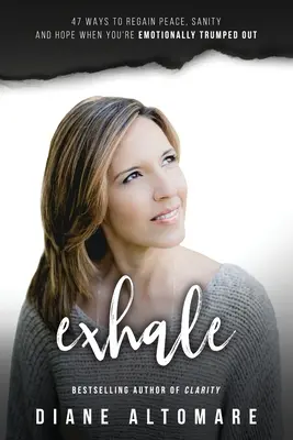 Exhale: 47 de moduri de a-ți recăpăta pacea, sănătatea și speranța atunci când ești depășit emoțional - Exhale: 47 Ways To Regain Peace, Sanity And Hope When You're Emotionally Trumped Out