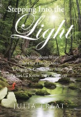 Pășind în lumină: Modurile miraculoase prin care cei dragi, îngerii și ghizii noștri sunt capabili să ne facă să știm că sunt aproape - Stepping Into the Light: The Miraculous Ways That Our Loved Ones, Angels & Guides Are Able To Let Us Know They Are Near