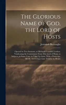 Numele glorios al lui Dumnezeu, Domnul oștirilor: Deschis în două predici, la Michaels Cornhill, Londra. Vindicarea însărcinării de la acest Domn al Oastelor, - The Glorious Name of God, the Lord of Hosts: Opened in Two Sermons, at Michaels Cornhill, London. Vindicating the Commission From This Lord of Hosts,