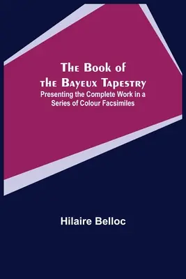 Cartea tapiseriei de la Bayeux; Prezentând opera completă într-o serie de facsimile color - The Book of the Bayeux Tapestry; Presenting the Complete Work in a Series of Colour Facsimiles