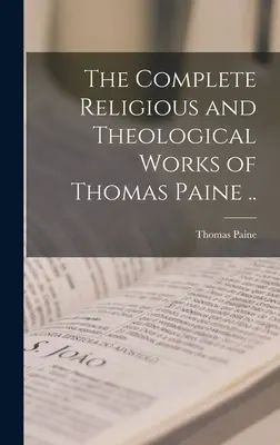 The Complete Religious and Theological Works of Thomas Paine ... - The Complete Religious and Theological Works of Thomas Paine ..