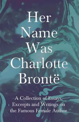Numele ei era Charlotte Bront; o colecție de eseuri, extrase și scrieri despre celebra autoare - de G. K . Chesterton, Virginia Woolfe, Mrs - Her Name Was Charlotte Bront; A Collection of Essays, Excerpts and Writings on the Famous Female Author - By G. K . Chesterton, Virginia Woolfe, Mrs