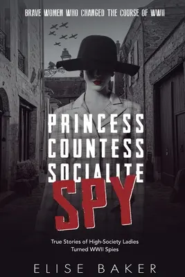Prințesă, contesă, socialistă, spion: Poveștile adevărate ale doamnelor din înalta societate devenite spioane în al Doilea Război Mondial - Princess, Countess, Socialite, Spy: True Stories of High-Society Ladies Turned WWII Spies