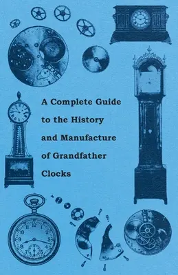 Un ghid complet pentru istoria și fabricarea ceasurilor cu tată mare - A Complete Guide to the History and Manufacture of Grandfather Clocks