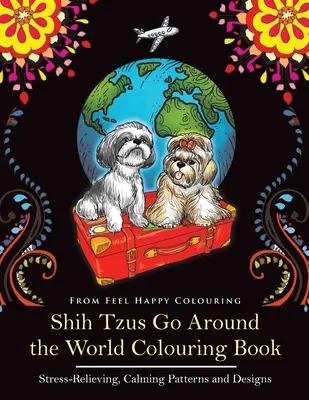Shih Tzus Go Around the World Carte de colorat: Carte distractivă de colorat Shih Tzu pentru adulți și copii 10+ - Shih Tzus Go Around the World Colouring Book: Fun Shih Tzu Colouring Book for Adults and Kids 10+