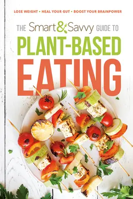 The Smart and Savvy Guide to Plant-Based Eating: Pierde în greutate. Vindecă-ți intestinul. Stimulează-ți puterea creierului. - The Smart and Savvy Guide to Plant-Based Eating: Lose Weight. Heal Your Gut. Boost Your Brainpower.