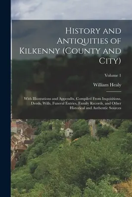 History and Antiquities of Kilkenny (County and City): Cu ilustrații și un apendice, compilate din inchiziții, acte, testamente, înregistrări funerare, documente de familie, documente de familie, documente de familie, documente de familie, documente de familie. - History and Antiquities of Kilkenny (County and City): With Illustrations and Appendix, Compiled From Inquisitions, Deeds, Wills, Funeral Entries, Fam