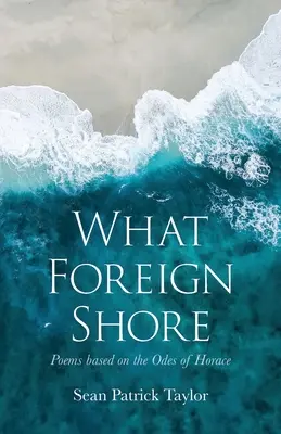 Ce țărm străin: Poeme bazate pe Odele lui Horace - What Foreign Shore: Poems Based on the Odes of Horace