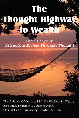 Autostrada gândirii către bogăție - Trei cărți despre atragerea bogăției prin gândire - The Thought Highway to Wealth - Three Books on Attracting Riches Through Thought