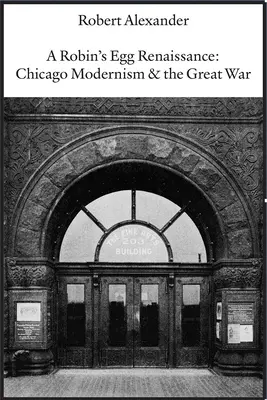 O Renaștere Robin's Egg: Modernismul din Chicago și Marele Război - A Robin's Egg Renaissance: Chicago Modernism & the Great War