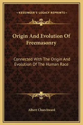 Originea și evoluția francmasoneriei: În legătură cu originea și evoluția rasei umane - Origin And Evolution Of Freemasonry: Connected With The Origin And Evolution Of The Human Race