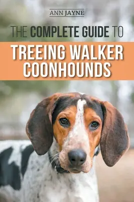 Ghidul complet pentru Treeing Walker Coonhounds: Găsirea, creșterea, dresajul, hrănirea, exersarea, socializarea și iubirea noului dvs. puști Walker Coonhound - The Complete Guide to Treeing Walker Coonhounds: Finding, Raising, Training, Feeding, Exercising, Socializing, and Loving Your New Walker Coonhound Pu
