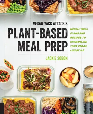 Vegan Yack Attack's Plant-Based Meal Prep: Planuri săptămânale de mese și rețete pentru a-ți eficientiza stilul de viață vegan - Vegan Yack Attack's Plant-Based Meal Prep: Weekly Meal Plans and Recipes to Streamline Your Vegan Lifestyle