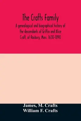 Familia Crafts. O istorie genealogică și biografică a descendenților lui Griffin și Alice Craft, din Roxbury, Mass. 1630-1890 - The Crafts family. A genealogical and biographical history of the descendants of Griffin and Alice Craft, of Roxbury, Mass. 1630-1890