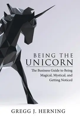 Being the Unicorn: Ghidul de afaceri pentru a fi magic, mistic și a te face remarcat - Being the Unicorn: The Business Guide To Being Magical, Mystical, And Getting Noticed