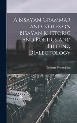 O gramatică bisayană și note despre retorica și poetica bisayană și dialectologia filipineză - A Bisayan Grammar and Notes on Bisayan Rhetoric and Poetics and Filipino Dialectology