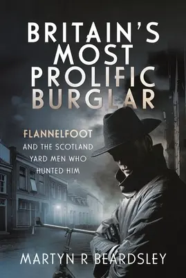 Britain's Most Prolific Burglar: Flannelfoot și oamenii de la Scotland Yard care l-au vânat - Britain's Most Prolific Burglar: Flannelfoot and the Scotland Yard Men Who Hunted Him