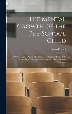 The Mental Growth of the Pre-school Child; a Psychological Outline of Normal Development From Birth to the Sixth Year, Including a System of Developme