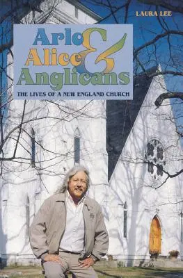 Arlo, Alice și anglicanii: The Lives of a New England Church (Viața unei biserici din Noua Anglie) - Arlo, Alice, and Anglicians: The Lives of a New England Church