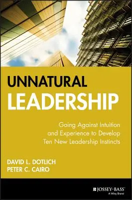 Leadership nenatural: Mergând împotriva intuiției și experienței pentru a dezvolta zece noi instincte de leadership - Unnatural Leadership: Going Against Intuition and Experience to Develop Ten New Leadership Instincts