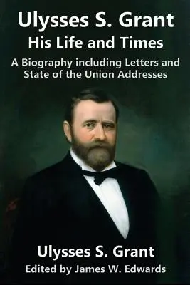 Ulysses S. Grant: Viața și epoca sa: O biografie care include scrisori și discursuri despre starea Uniunii - Ulysses S. Grant: His Life and Times: A Biography including Letters and State of the Union Addresses