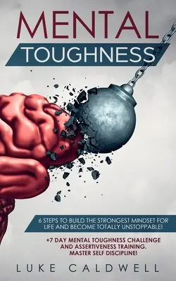 Rezistență mentală: 6 pași pentru a construi cea mai puternică mentalitate pentru viață și a deveni total de neoprit! + Provocare de 7 zile pentru tenacitate mentală și - Mental Toughness: 6 Steps to Build the Strongest Mindset for Life and Become Totally Unstoppable! +7 Day Mental Toughness Challenge and