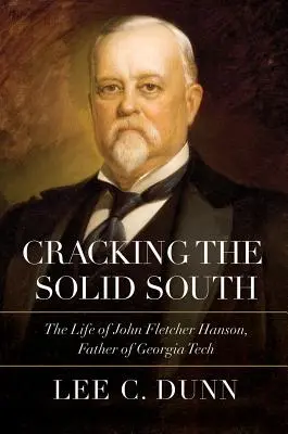 Cracking the Solid South: Viața lui John Fletcher Hanson, părintele Georgia Tech - Cracking the Solid South: The Life of John Fletcher Hanson, Father of Georgia Tech