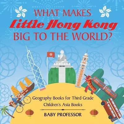Ce face micul Hong Kong mare pentru lume? Cărți de geografie pentru clasa a treia Cărți pentru copii din Asia - What Makes Little Hong Kong Big to the World? Geography Books for Third Grade Children's Asia Books