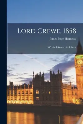 Lord Crewe, 1858: 1945; Asemănarea unui liberal - Lord Crewe, 1858: 1945; the Likeness of a Liberal
