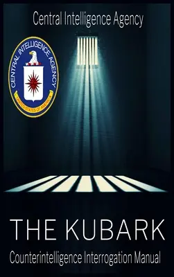 Documentul CIA al manipulării umane: Kubark Manual de interogare de contrainformații: Kubark Manual de interogare pentru contrainformații - The CIA Document of Human Manipulation: Kubark Counterintelligence Interrogation Manual: Kubark Counterintelligence Interrogation Manual