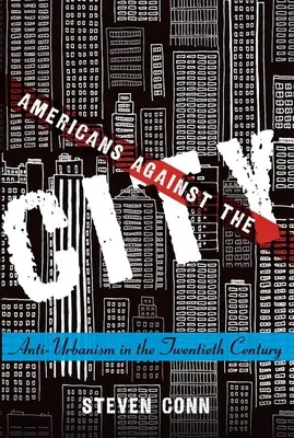 Americanii împotriva orașului: Anti-urbanismul în secolul XX - Americans Against the City: Anti-Urbanism in the Twentieth Century