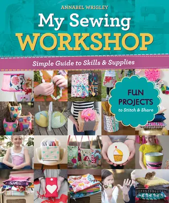 Atelierul meu de cusut: Ghid simplu pentru abilități și consumabile; 40 de proiecte amuzante de cusut și împărtășit - My Sewing Workshop: Simple Guide to Skills & Supplies; 40 Fun Projects to Stitch & Share