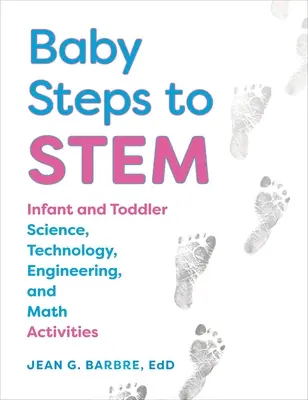 Baby Steps to Stem: Activități de știință, tehnologie, inginerie și matematică pentru sugari și copii mici - Baby Steps to Stem: Infant and Toddler Science, Technology, Engineering, and Math Activities