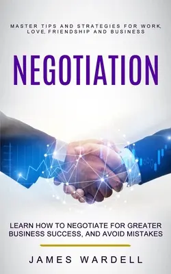 Negociere: Învață cum să negociezi pentru un succes mai mare în afaceri și evită greșelile (Master Tips and Strategies for Work, Love, Fr - Negotiation: Learn How to Negotiate for Greater Business Success, and Avoid Mistakes (Master Tips and Strategies for Work, Love, Fr