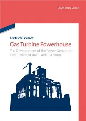 Turbina cu gaz Powerhouse: Dezvoltarea turbinei cu gaz pentru producția de energie la BBC - Abb - Alstom - Gas Turbine Powerhouse: The Development of the Power Generation Gas Turbine at BBC - Abb - Alstom